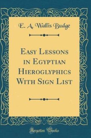 Cover of Easy Lessons in Egyptian Hieroglyphics with Sign List (Classic Reprint)
