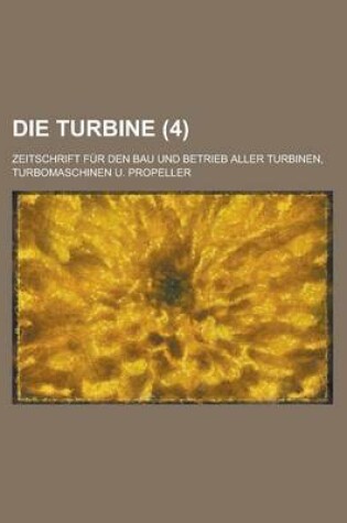 Cover of Die Turbine; Zeitschrift Fur Den Bau Und Betrieb Aller Turbinen, Turbomaschinen U. Propeller (4 )