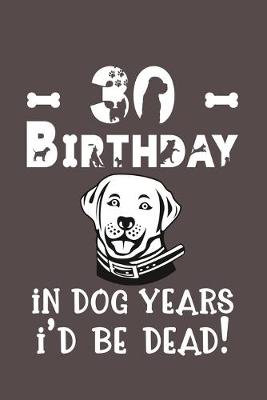 Book cover for 30 Birthday - In Dog Years I'd Be Dead!