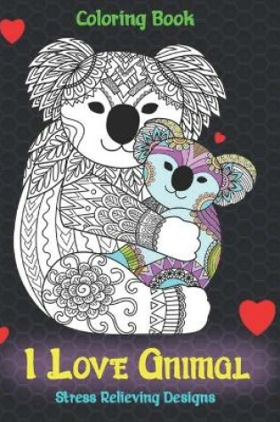 Cover of I Love Animal - Coloring Book - Stress Relieving Designs