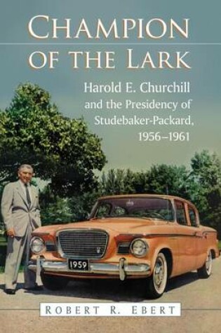 Cover of Champion of the Lark: Harold Churchill and the Presidency of Studebaker-Packard, 1956-1961