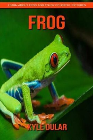 Cover of Frog! Learn about Frog and Enjoy Colorful Pictures