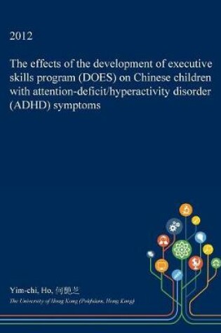 Cover of The Effects of the Development of Executive Skills Program (Does) on Chinese Children with Attention-Deficit/Hyperactivity Disorder (ADHD) Symptoms