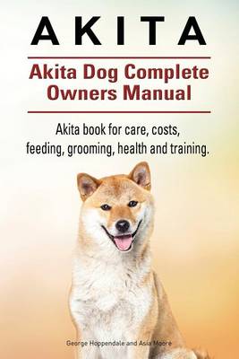 Book cover for Akita. Akita Dog Complete Owners Manual. Akita book for care, costs, feeding, grooming, health and training.