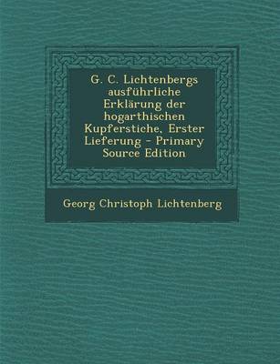 Book cover for G. C. Lichtenbergs Ausfuhrliche Erklarung Der Hogarthischen Kupferstiche, Erster Lieferung - Primary Source Edition