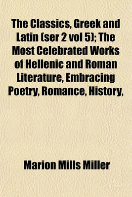 Book cover for The Classics, Greek and Latin (Ser 2 Vol 5); The Most Celebrated Works of Hellenic and Roman Literature, Embracing Poetry, Romance, History,