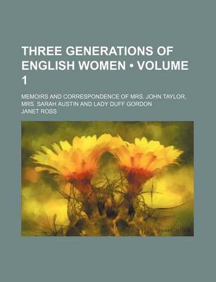 Book cover for Three Generations of English Women (Volume 1); Memoirs and Correspondence of Mrs. John Taylor, Mrs. Sarah Austin and Lady Duff Gordon