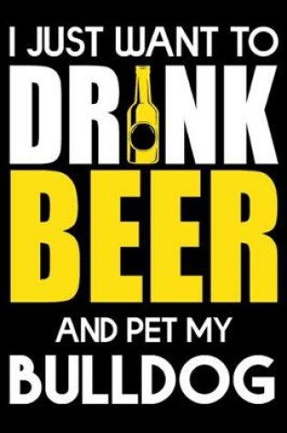 Cover of I Just Want To Drink Beer And pet My Bulldog