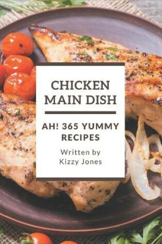 Cover of Ah! 365 Yummy Chicken Main Dish Recipes