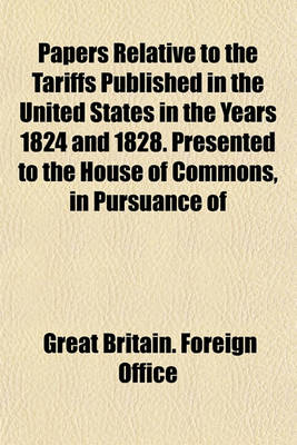 Book cover for Papers Relative to the Tariffs Published in the United States in the Years 1824 and 1828. Presented to the House of Commons, in Pursuance of