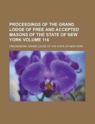 Book cover for Proceedings of the Grand Lodge of Free and Accepted Masons of the State of New York Volume 116