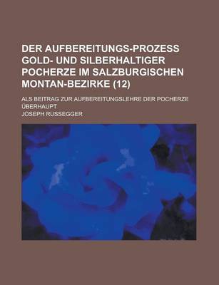 Book cover for Der Aufbereitungs-Prozess Gold- Und Silberhaltiger Pocherze Im Salzburgischen Montan-Bezirke; ALS Beitrag Zur Aufbereitungslehre Der Pocherze Uberhaupt (12)