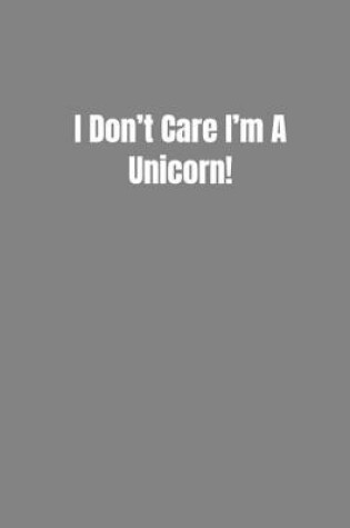 Cover of I Don't Care I'm A Unicorn!