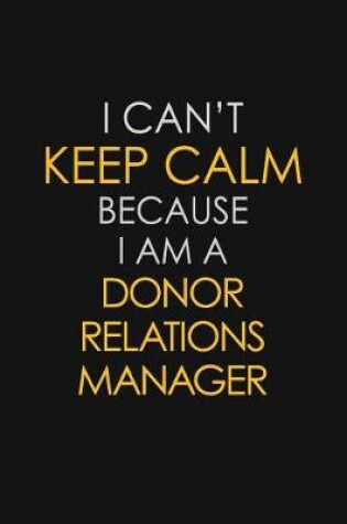 Cover of I Can't Keep Calm Because I Am A Donor Relations Manager