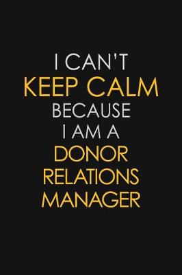 Book cover for I Can't Keep Calm Because I Am A Donor Relations Manager