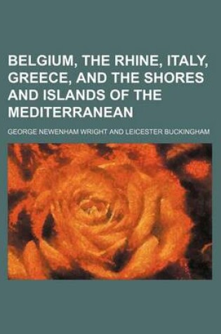 Cover of Belgium, the Rhine, Italy, Greece, and the Shores and Islands of the Mediterranean