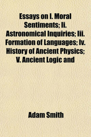 Cover of Essays on I. Moral Sentiments; II. Astronomical Inquiries; III. Formation of Languages; IV. History of Ancient Physics; V. Ancient Logic and