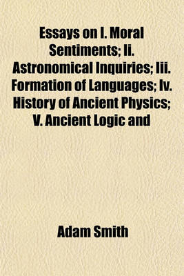 Book cover for Essays on I. Moral Sentiments; II. Astronomical Inquiries; III. Formation of Languages; IV. History of Ancient Physics; V. Ancient Logic and