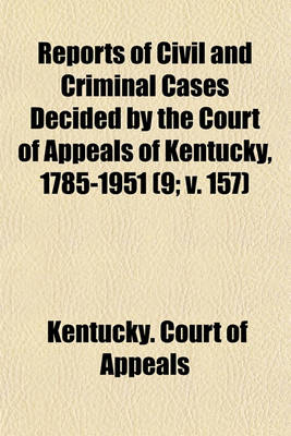 Book cover for Reports of Civil and Criminal Cases Decided by the Court of Appeals of Kentucky, 1785-1951 (Volume 9; V. 157)