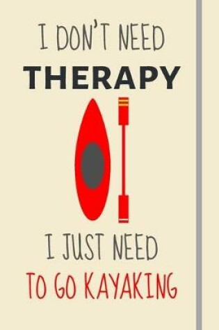 Cover of I Don't Need Therapy - I Just Need To Go Kayaking