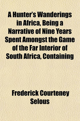 Book cover for A Hunter's Wanderings in Africa, Being a Narrative of Nine Years Spent Amongst the Game of the Far Interior of South Africa, Containing