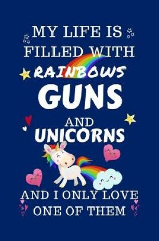 Cover of My Life Is Filled With Rainbows Guns And Unicorns And I Only Love One Of Them