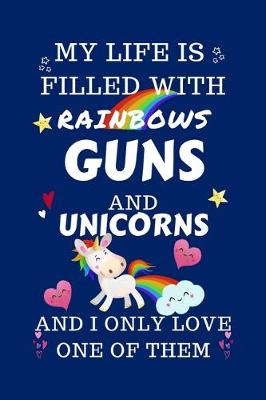 Book cover for My Life Is Filled With Rainbows Guns And Unicorns And I Only Love One Of Them