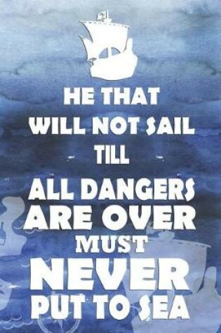 Cover of He That Will Not Sail Till All Dangers Are Over Must Never Put To sea