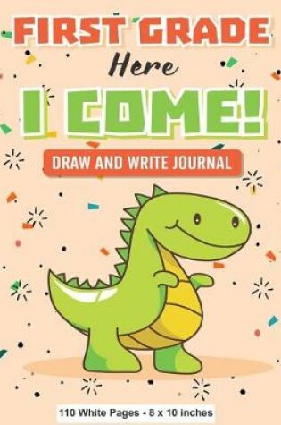 Cover of First Grade Here I Come! Draw and Write Journal 110 White Pages 8x10 inches