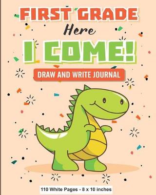 Book cover for First Grade Here I Come! Draw and Write Journal 110 White Pages 8x10 inches