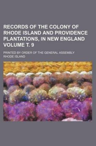 Cover of Records of the Colony of Rhode Island and Providence Plantations, in New England Volume . 9; Printed by Order of the General Assembly