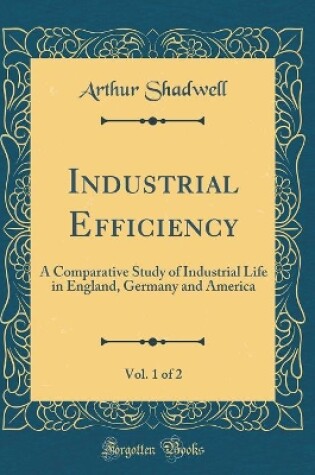 Cover of Industrial Efficiency, Vol. 1 of 2: A Comparative Study of Industrial Life in England, Germany and America (Classic Reprint)