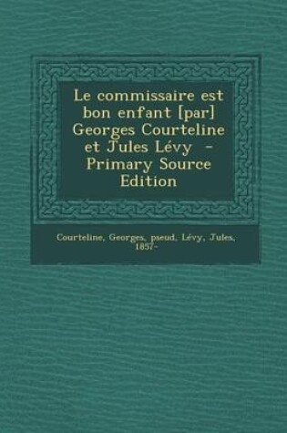 Cover of Le Commissaire Est Bon Enfant [Par] Georges Courteline Et Jules Levy - Primary Source Edition