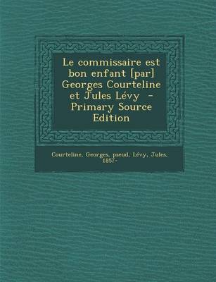 Book cover for Le Commissaire Est Bon Enfant [Par] Georges Courteline Et Jules Levy - Primary Source Edition