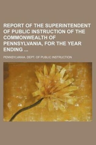 Cover of Report of the Superintendent of Public Instruction of the Commonwealth of Pennsylvania, for the Year Ending