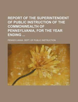 Book cover for Report of the Superintendent of Public Instruction of the Commonwealth of Pennsylvania, for the Year Ending