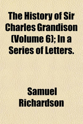 Book cover for The History of Sir Charles Grandison (Volume 6); In a Series of Letters.