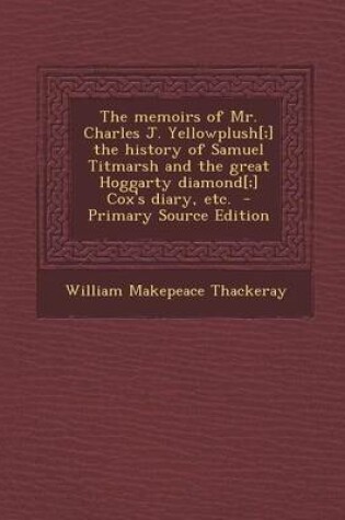 Cover of The Memoirs of Mr. Charles J. Yellowplush[;] the History of Samuel Titmarsh and the Great Hoggarty Diamond[;] Cox's Diary, Etc. - Primary Source Edition