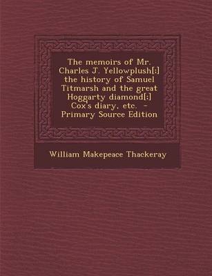 Book cover for The Memoirs of Mr. Charles J. Yellowplush[;] the History of Samuel Titmarsh and the Great Hoggarty Diamond[;] Cox's Diary, Etc. - Primary Source Edition