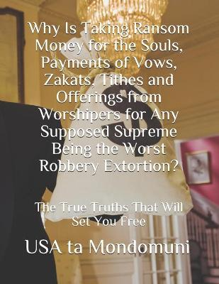 Book cover for Why Is Taking Ransom Money for the Souls, Payments of Vows, Zakats, Tithes and Offerings from Worshipers the Worst Robbery Extortion?