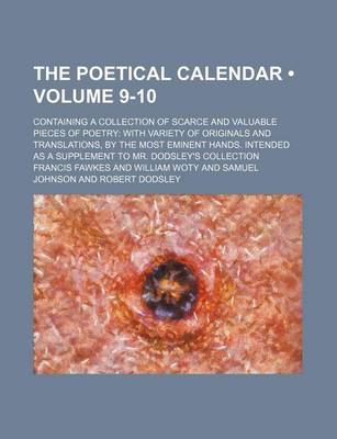 Book cover for The Poetical Calendar (Volume 9-10); Containing a Collection of Scarce and Valuable Pieces of Poetry with Variety of Originals and Translations, by the Most Eminent Hands. Intended as a Supplement to Mr. Dodsley's Collection