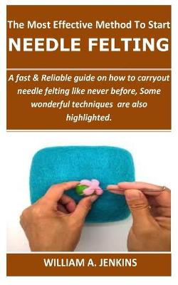 Book cover for The Most Effective Method To Start NEEDLE FELTING