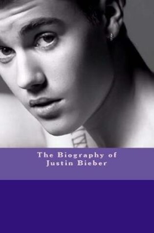 Cover of The Biography of Justin Bieber
