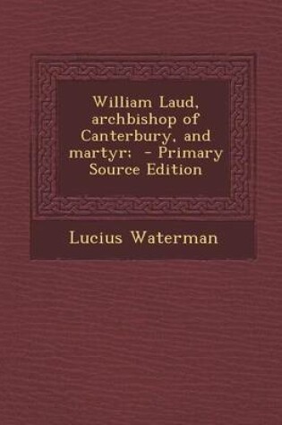 Cover of William Laud, Archbishop of Canterbury, and Martyr; - Primary Source Edition