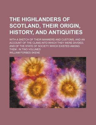 Book cover for The Highlanders of Scotland, Their Origin, History, and Antiquities; With a Sketch of Their Manners and Customs, and an Account of the Clans Into Which They Were Divided, and of the State of Society Which Existed Among Them in Two Volumes