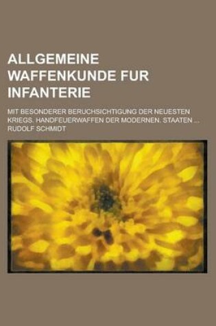 Cover of Allgemeine Waffenkunde Fur Infanterie; Mit Besonderer Beruchsichtigung Der Neuesten Kriegs. Handfeuerwaffen Der Modernen. Staaten ...