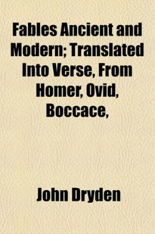 Cover of Fables Ancient and Modern; Translated Into Verse, from Homer, Ovid, Boccace,