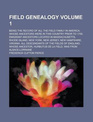 Book cover for Field Genealogy; Being the Record of All the Field Family in America, Whose Ancestors Were in This Country Prior to 1700. Emigrant Ancestors Located I