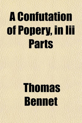 Book cover for A Confutation of Popery, in III Parts