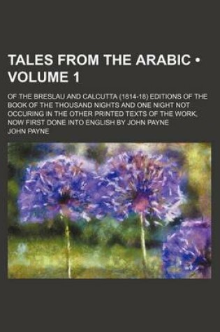 Cover of Tales from the Arabic (Volume 1); Of the Breslau and Calcutta (1814-18) Editions of the Book of the Thousand Nights and One Night Not Occuring in the Other Printed Texts of the Work, Now First Done Into English by John Payne